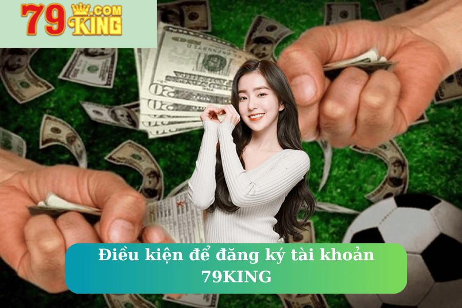 Điều kiện để đăng ký tài khoản 79KING