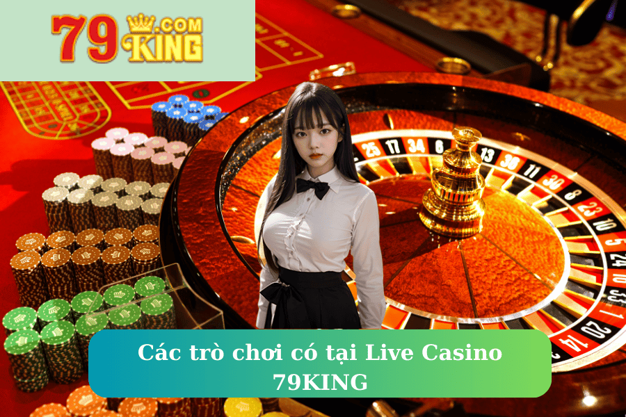 Các trò chơi có tại Live Casino 79KING