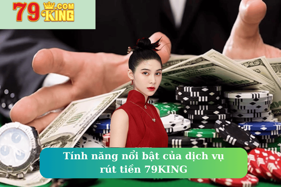 Tính năng nổi bật của dịch vụ rút tiền 79KING