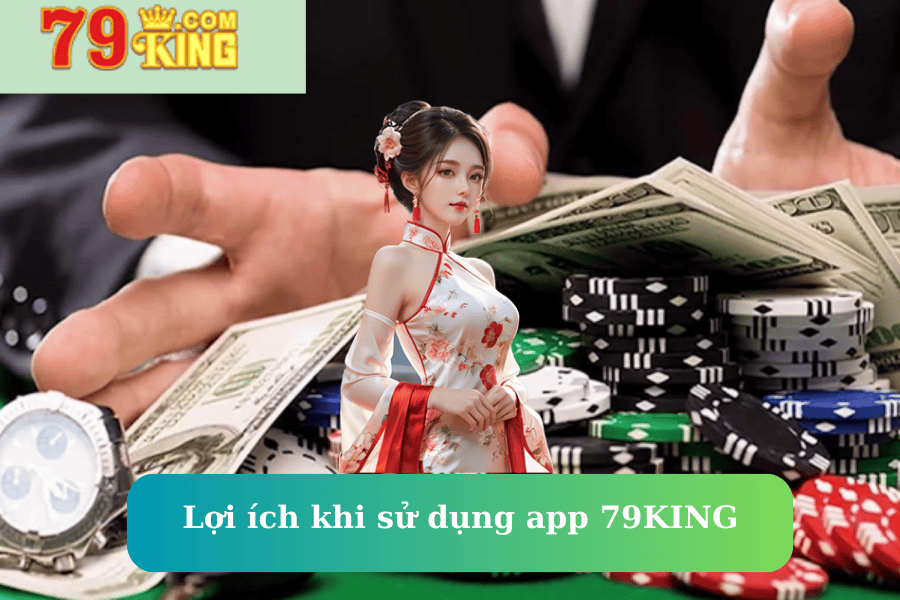 Lợi ích khi sử dụng app 79KING