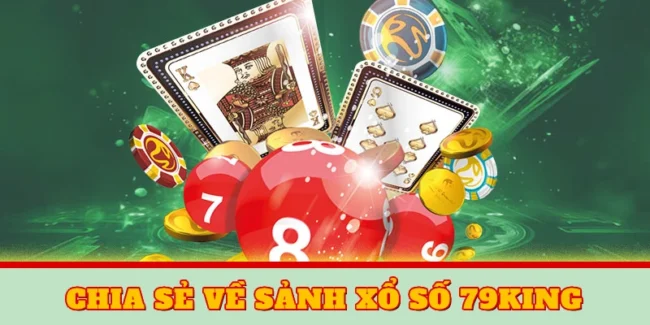 Xổ Số 79KING – Sảnh Cược Online Kiếm Thưởng Tiền Tỷ 1 Chia sẻ vài điều về sảnh xổ số 79KING