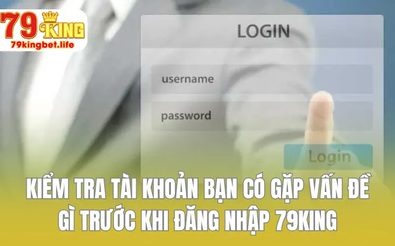 Hãy kiểm tra tài khoản bạn có gặp vấn đề gì trước khi đăng nhập 79KING